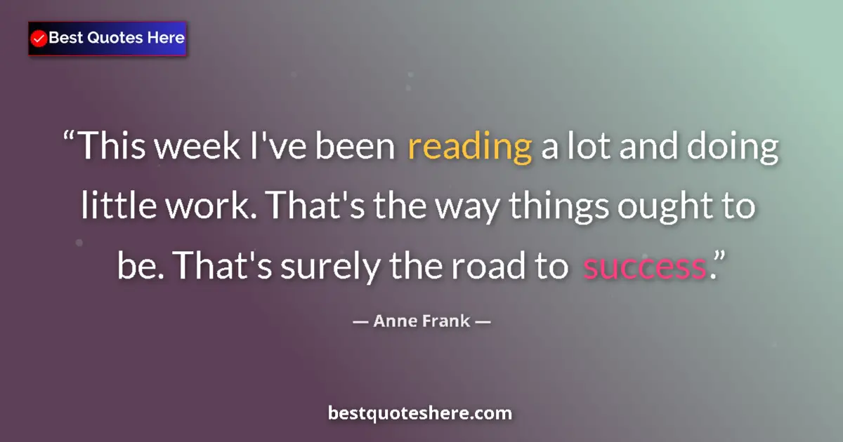 Quote by Anne Frank: This week I've been reading a lot and doing little work. That's the way things ought to be. That's s...
