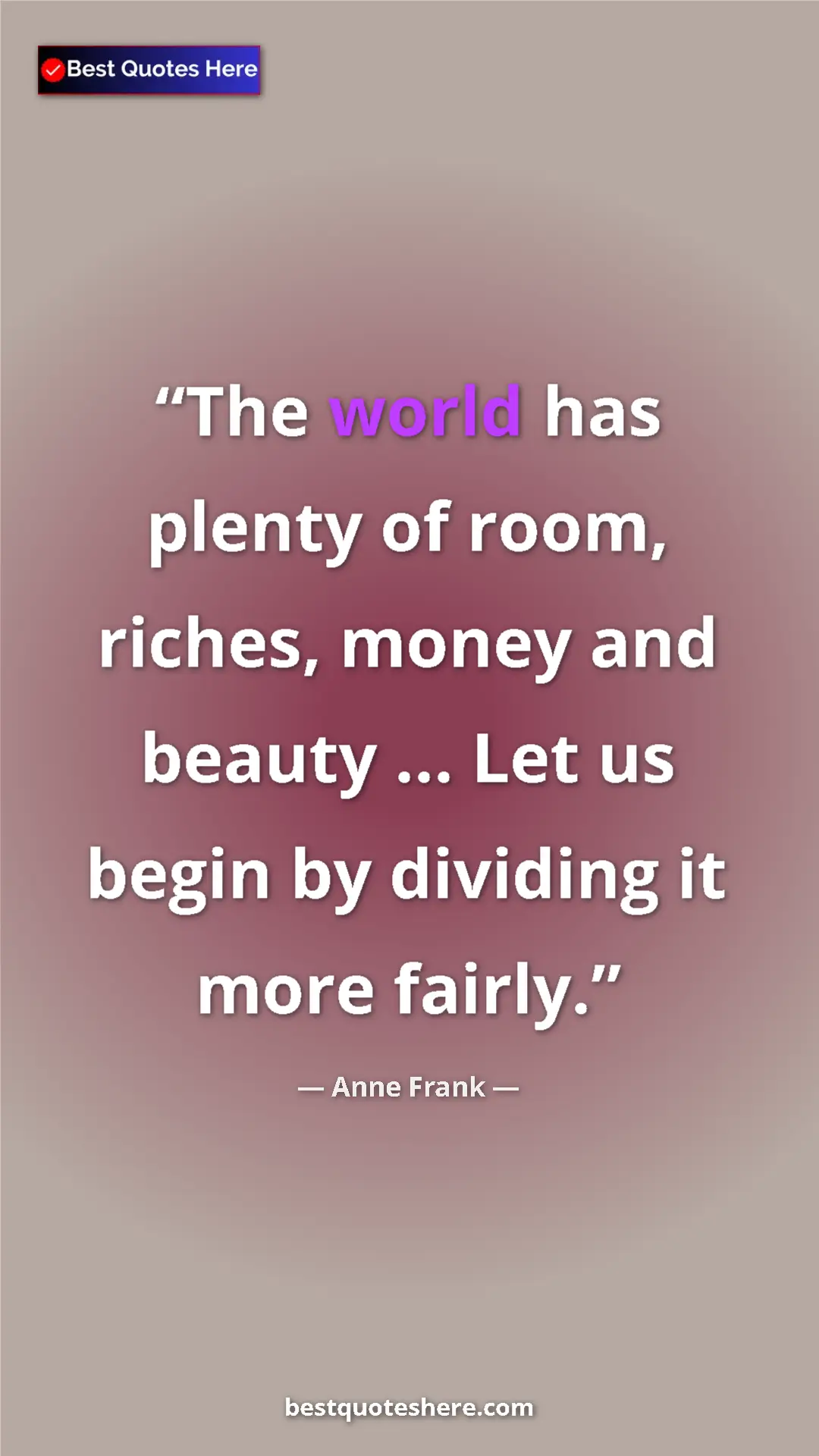 Anne Frank Quote Card: "The world has plenty of room, riches, money and beauty ......" Pinterest quote poster by Anne Frank: "The world has plenty of room, riches, money and beauty ......"