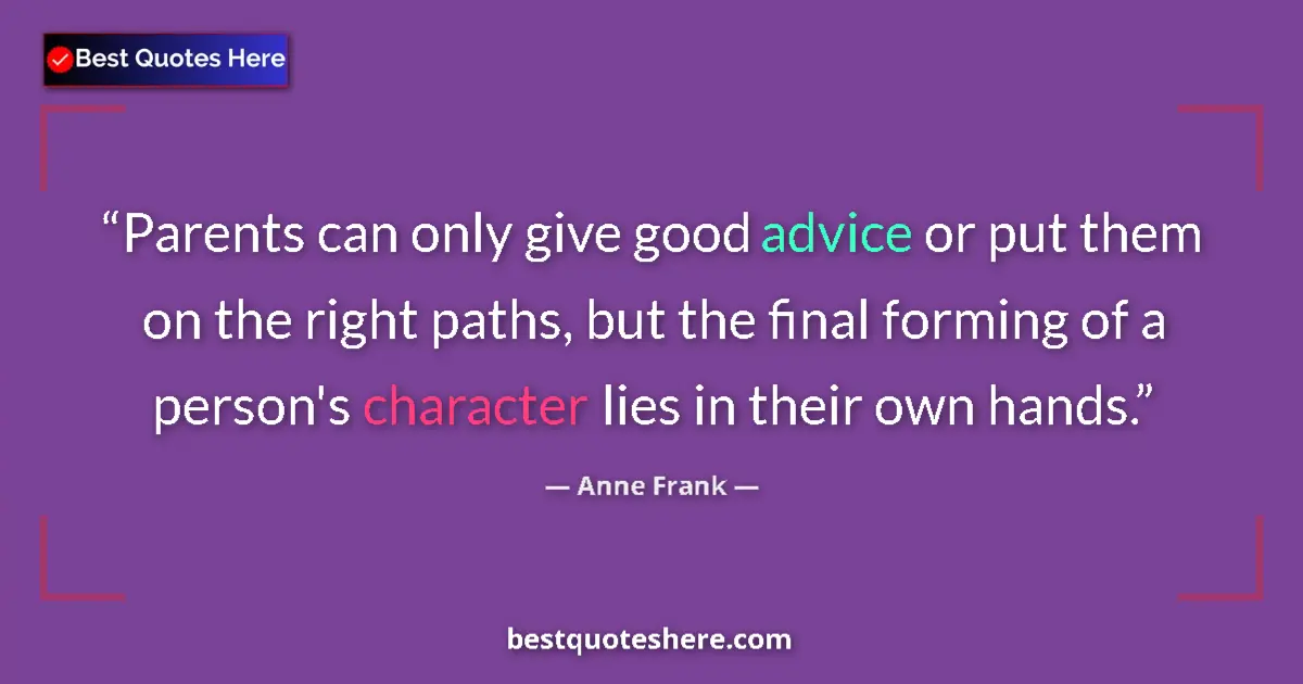 Quote by Anne Frank: Parents can only give good advice or put them on the right paths, but the final forming of a person'...