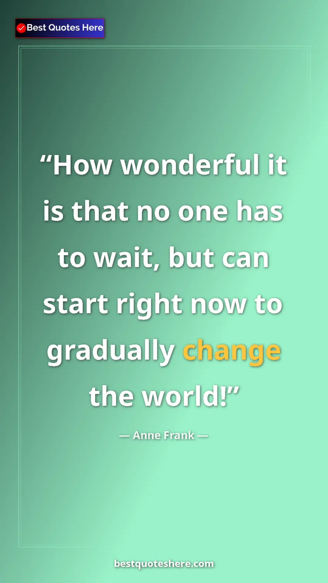 Anne Frank Quote Card: "How wonderful it is that no one has to wait, but can start..." Pinterest quote poster by Anne Frank: "How wonderful it is that no one has to wait, but can start..."