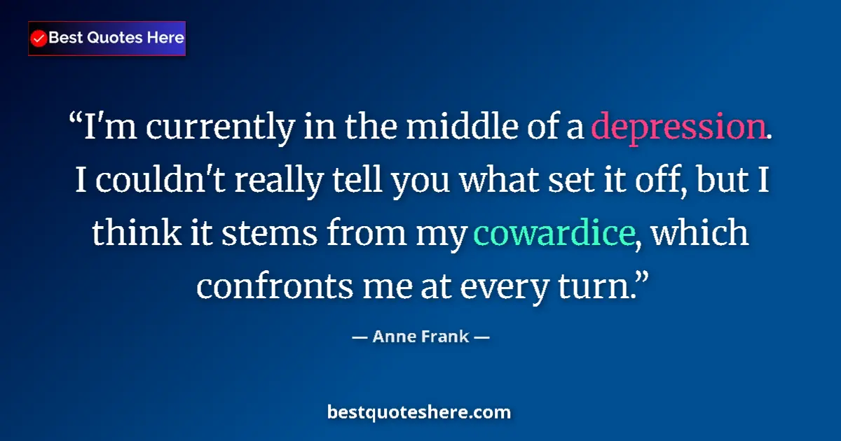 Image for the quote by Anne Frank: I'm currently in the middle of a depression. I couldn't really tell you what set it off, but I think...