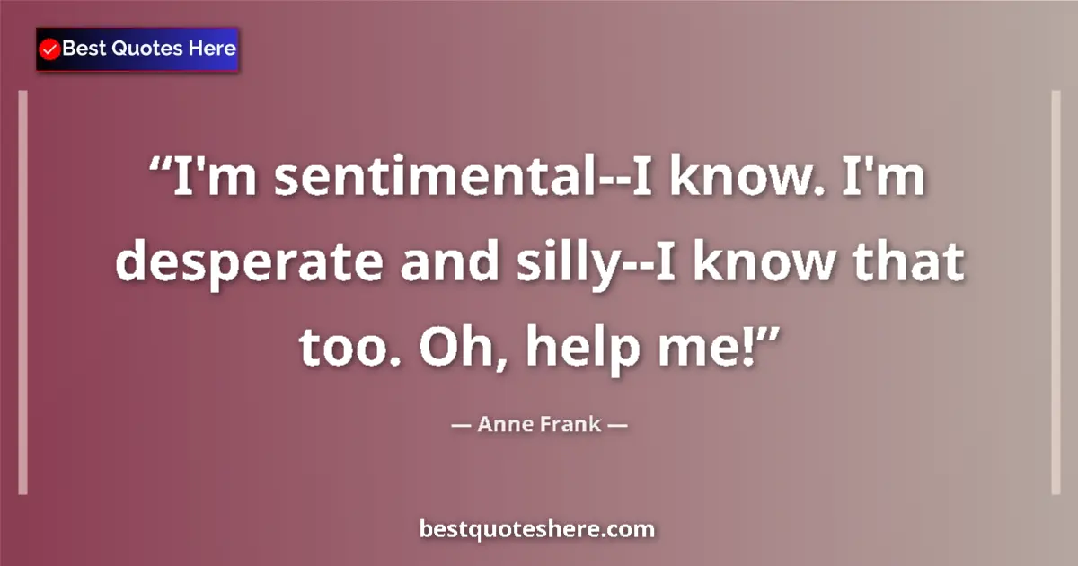 Quote by Anne Frank: I'm sentimental--I know. I'm desperate and silly--