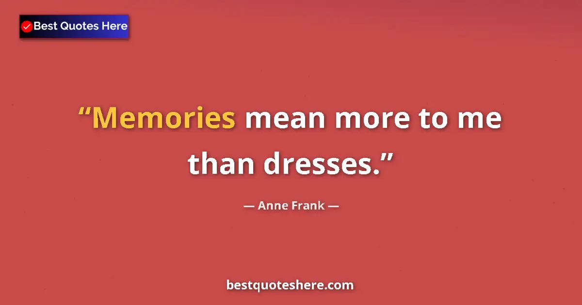 Quote by Anne Frank: Memories mean more to me than dresses....