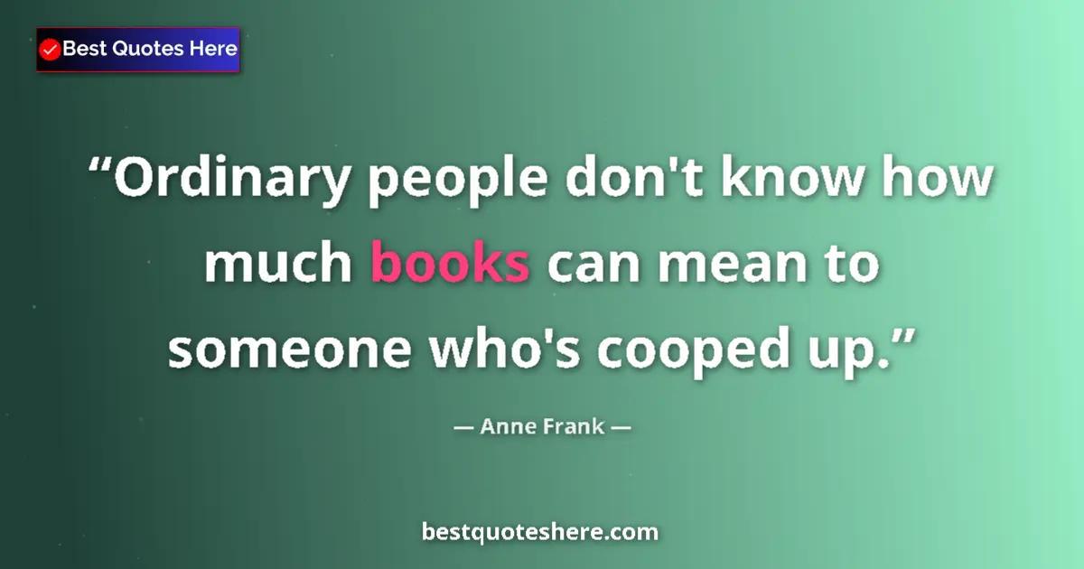 Quote by Anne Frank: Ordinary people don't know how much books can mean to someone who's cooped up....