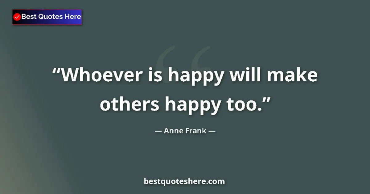 Quote by Anne Frank: Whoever is happy will make others happy too.
