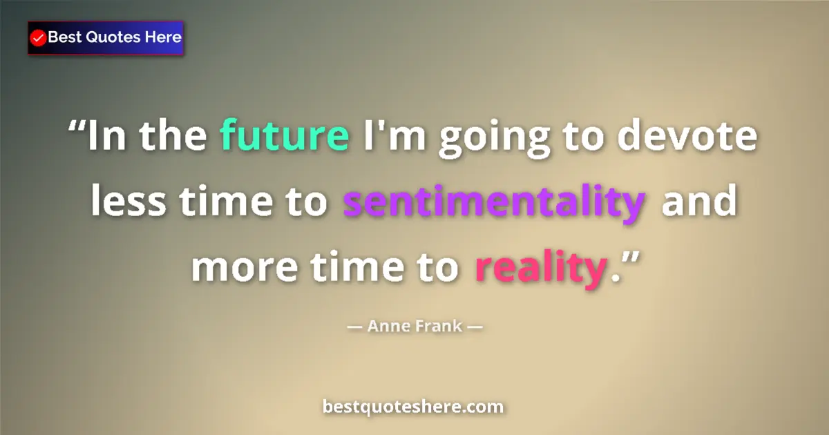 Quote by Anne Frank: In the future I'm going to devote less time to sentimentality and more time to reality....
