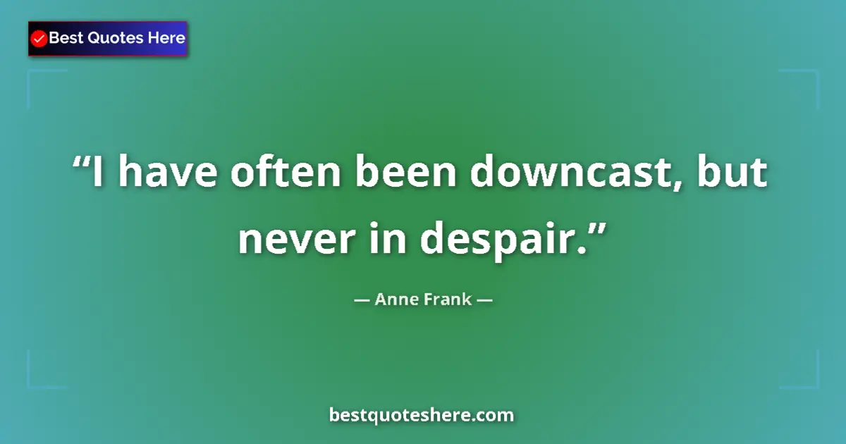 Quote by Anne Frank: I have often been downcast, but never in despair....