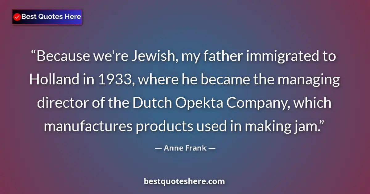 Quote by Anne Frank: Because we're Jewish, my father immigrated to Holland in 1933, where he became the managing director...