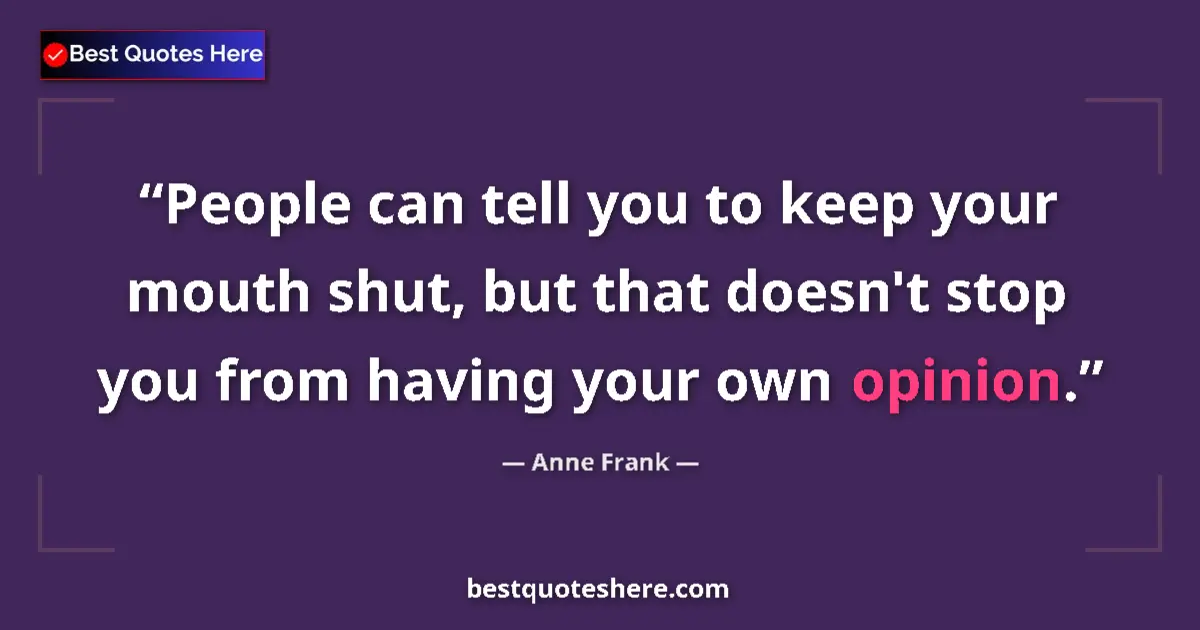 Quote by Anne Frank: People can tell you to keep your mouth shut, but that doesn't stop you from having your own opinion....