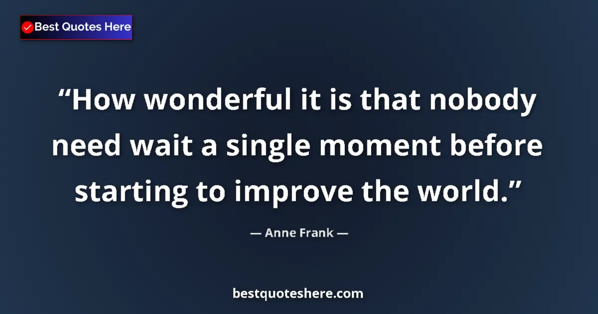 Quote by Anne Frank: How wonderful it is that nobody need wait a single moment before starting to improve the world....