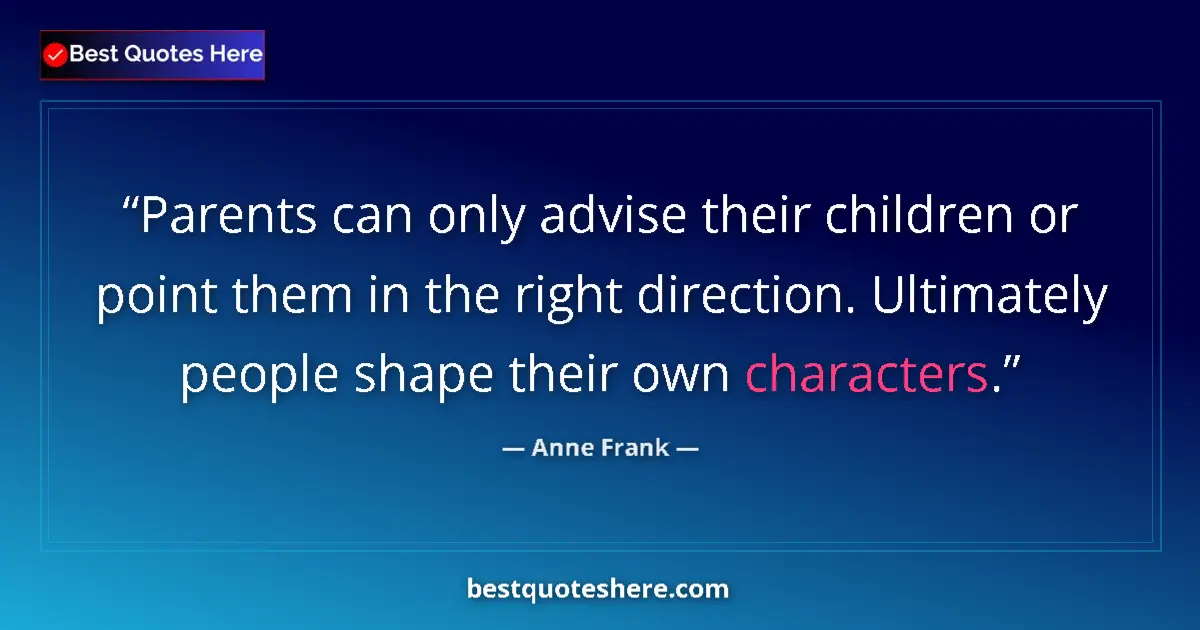 Quote by Anne Frank: Parents can only advise their children or point them in the right direction. Ultimately people shape...