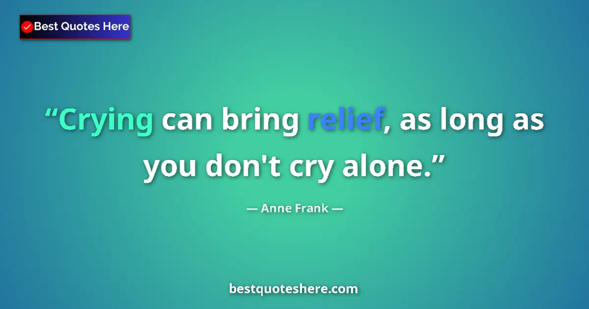 Quote by Anne Frank: Crying can bring relief, as long as you don't cry alone....