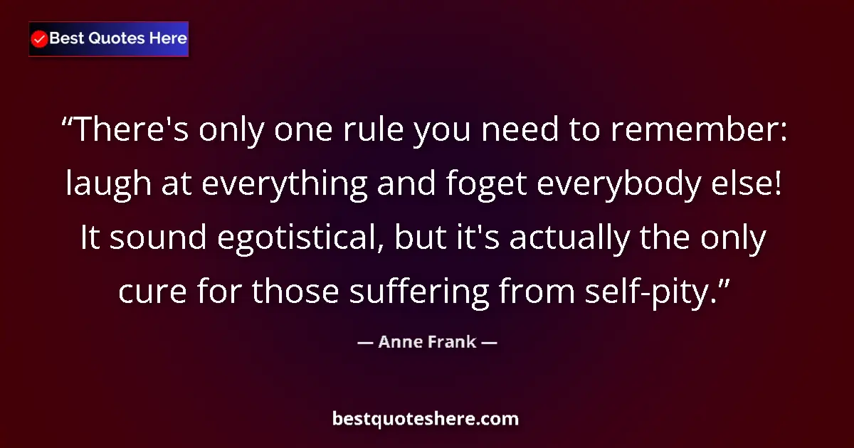 Quote by Anne Frank: There's only one rule you need to remember: laugh at everything and foget everybody else! It sound e...