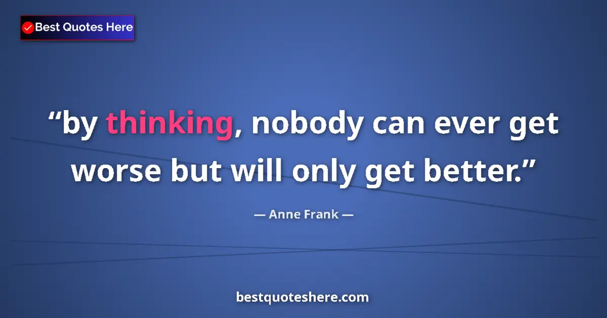 Quote by Anne Frank: by thinking, nobody can ever get worse but will only get better....