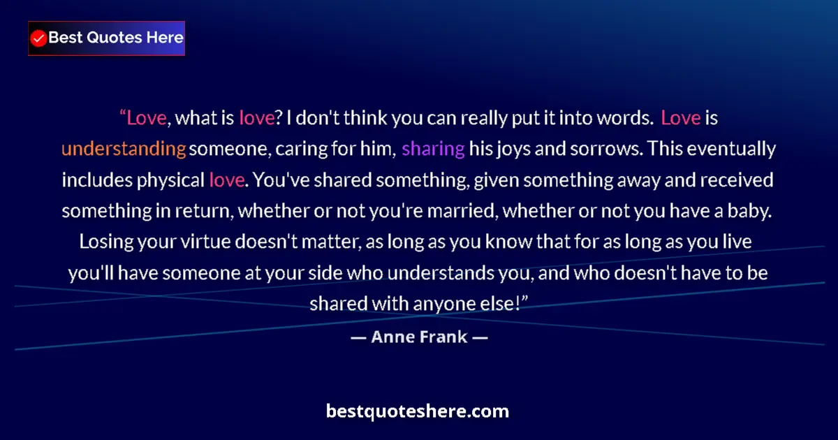 Quote by Anne Frank: Love, what is love? I don't think you can really put it into words. Love is understanding someone, c...