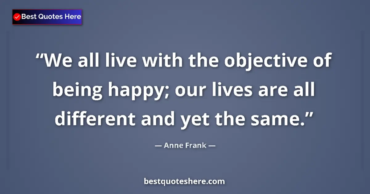 Quote by Anne Frank: We all live with the objective of being happy; our