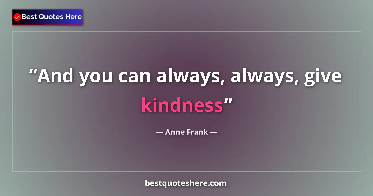 Quote by Anne Frank: And you can always, always, give kindness...