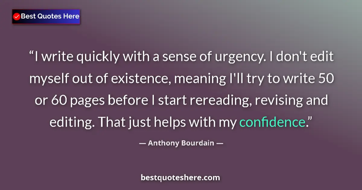 Quote by Anthony Bourdain: I write quickly with a sense of urgency. I don't edit myself out of existence, meaning I'll try to w...
