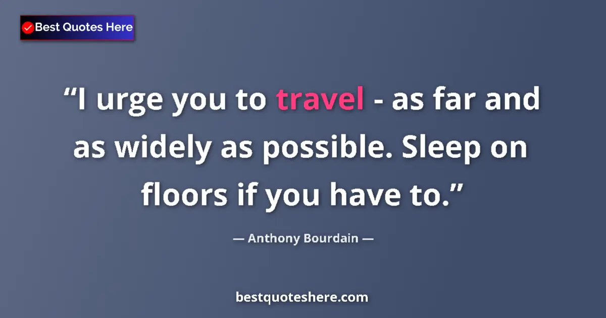 Quote by Anthony Bourdain: I urge you to travel - as far and as widely as possible. Sleep on floors if you have to....