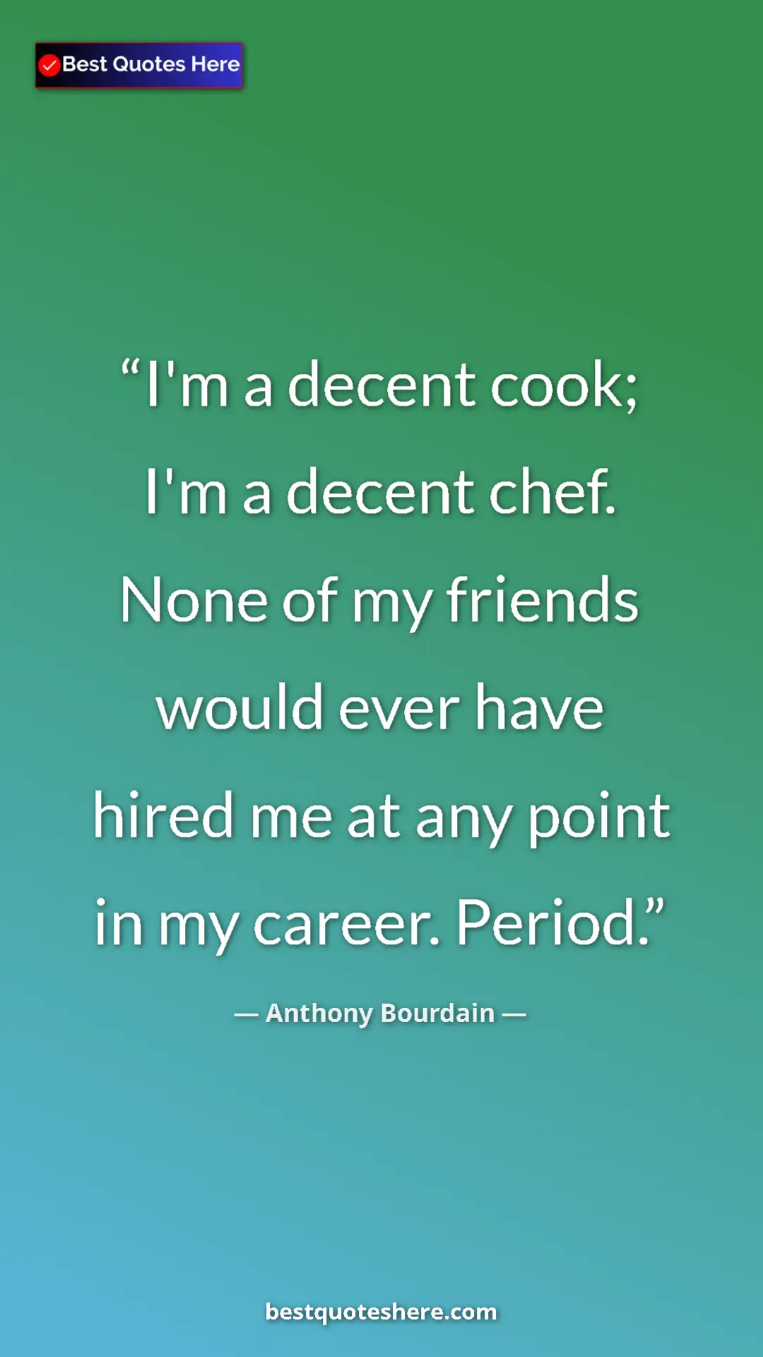 Anthony Bourdain Quote Card: "I'm a decent cook; I'm a decent chef. None of my friends..." Pinterest quote poster by Anthony Bourdain: "I'm a decent cook; I'm a decent chef. None of my friends..."