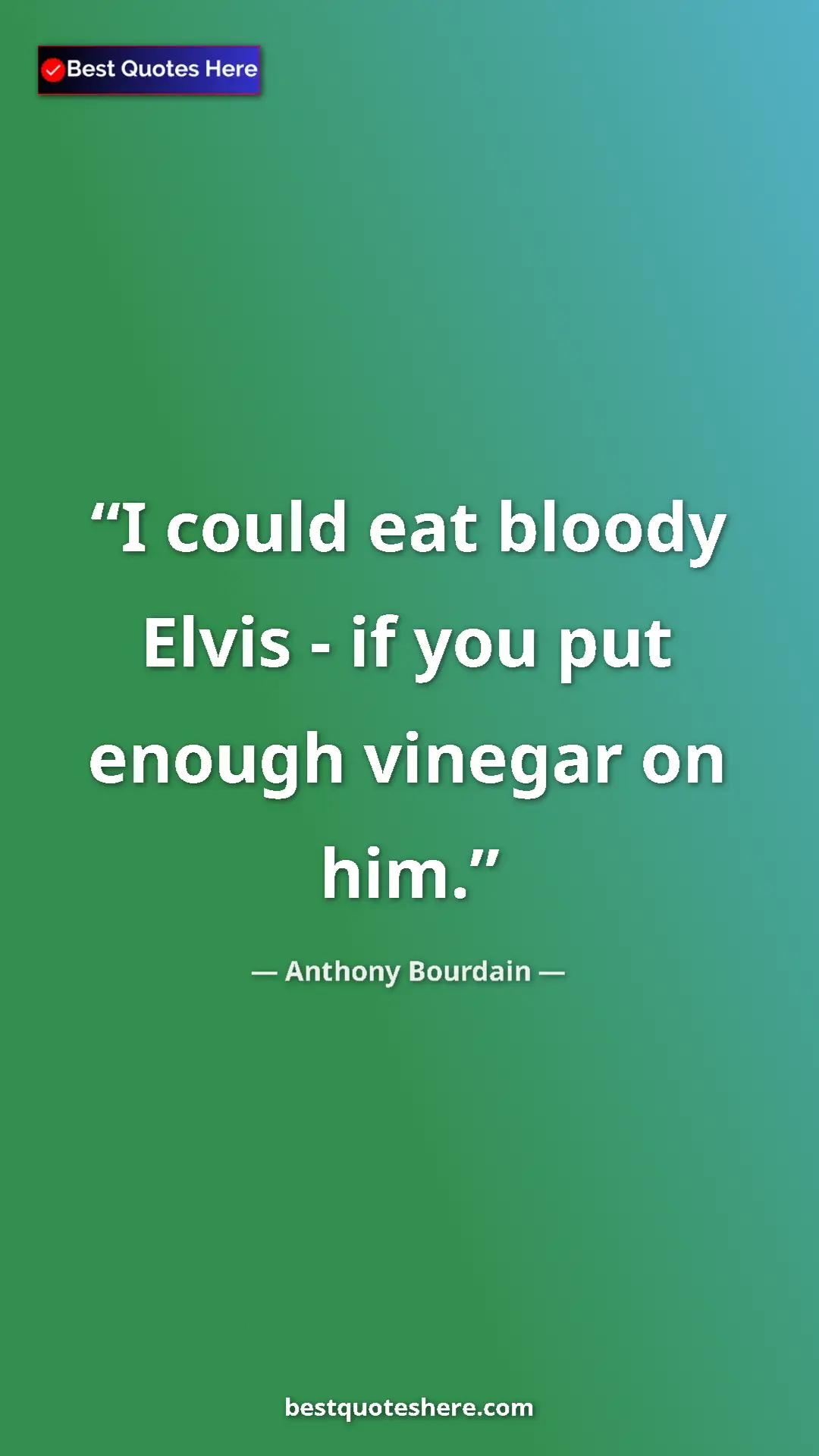 Pinterest quote poster by Anthony Bourdain: "I could eat bloody Elvis - if you put enough vinegar on him."