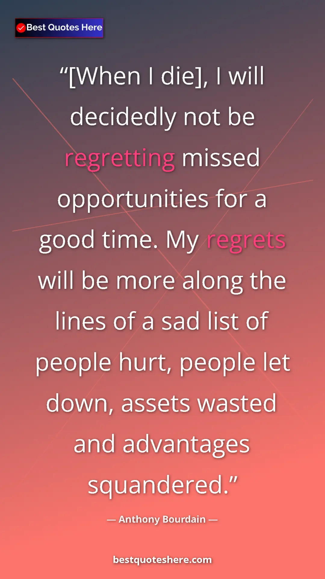 Pinterest quote poster by Anthony Bourdain: "[When I die], I will decidedly not be regretting missed..."