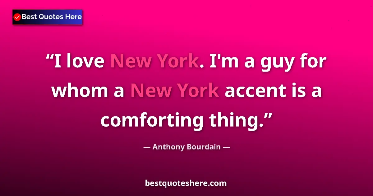 Quote by Anthony Bourdain: I love New York. I'm a guy for whom a New York accent is a comforting thing....