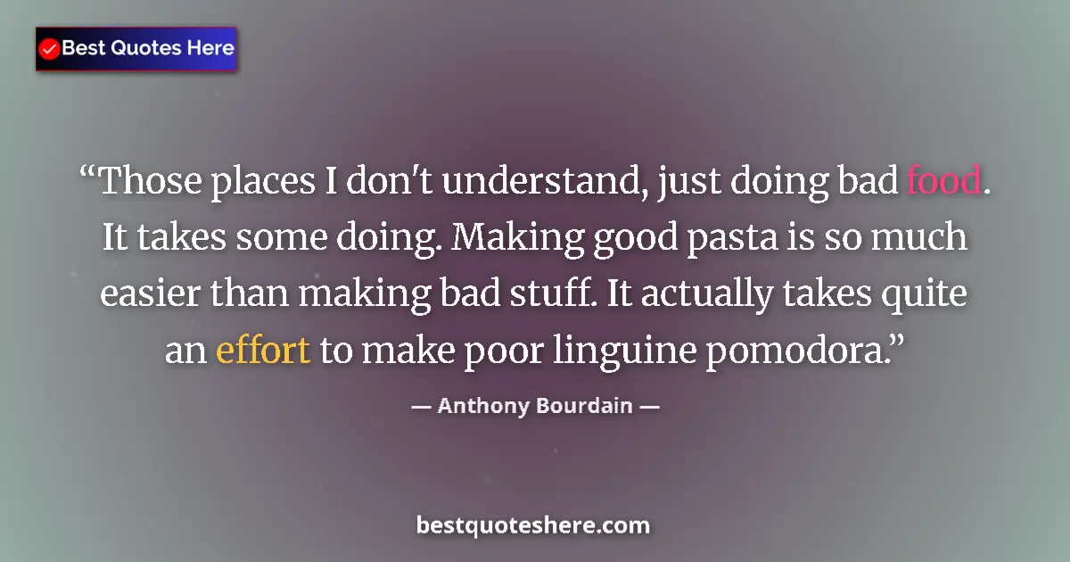 Quote by Anthony Bourdain: Those places I don't understand, just doing bad food. It takes some doing. Making good pasta is so m...