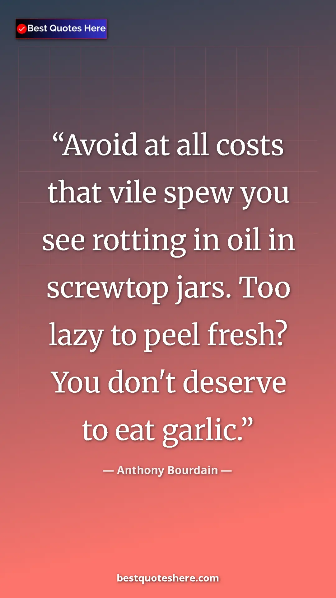Anthony Bourdain Quote Card: "Avoid at all costs that vile spew you see rotting in oil in..." Pinterest quote poster by Anthony Bourdain: "Avoid at all costs that vile spew you see rotting in oil in..."