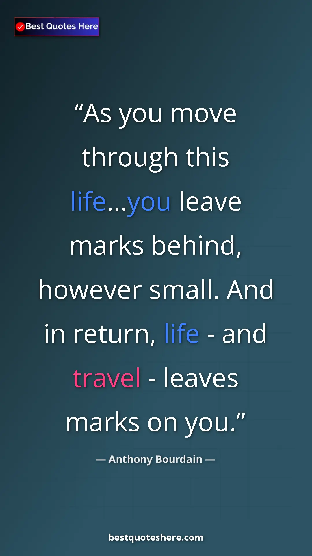 Pinterest quote poster by Anthony Bourdain: "As you move through this life...you leave marks behind,..."