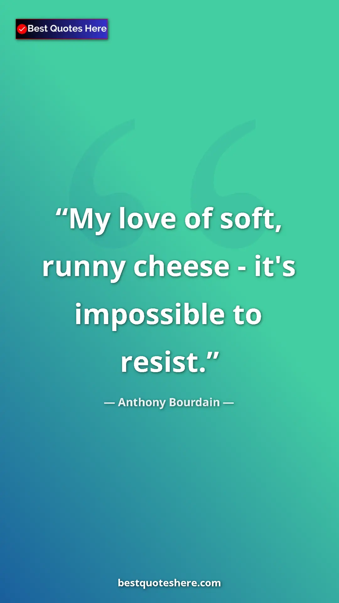 Pinterest quote poster by Anthony Bourdain: "My love of soft, runny cheese - it's impossible to resist."