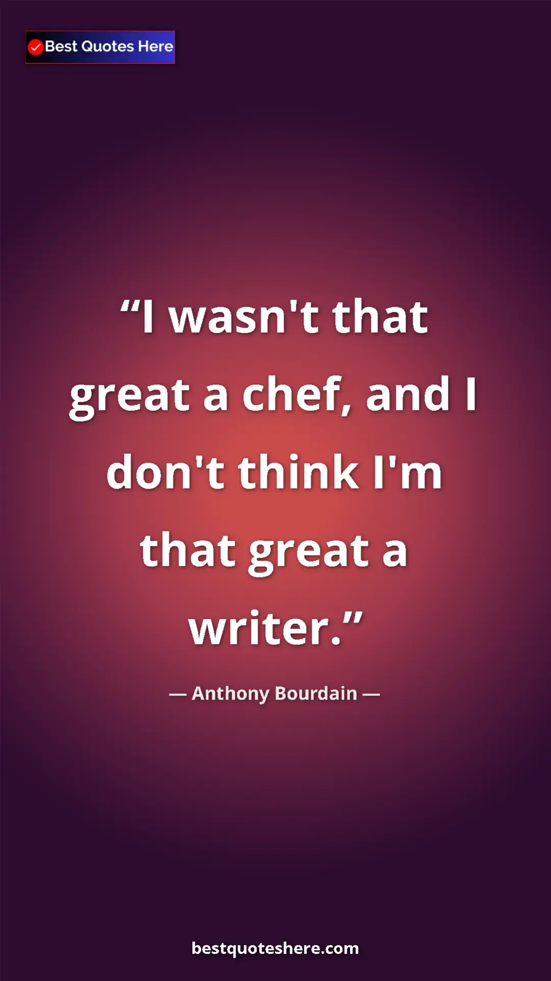 Pinterest quote poster by Anthony Bourdain: "I wasn't that great a chef, and I don't think I'm that..."