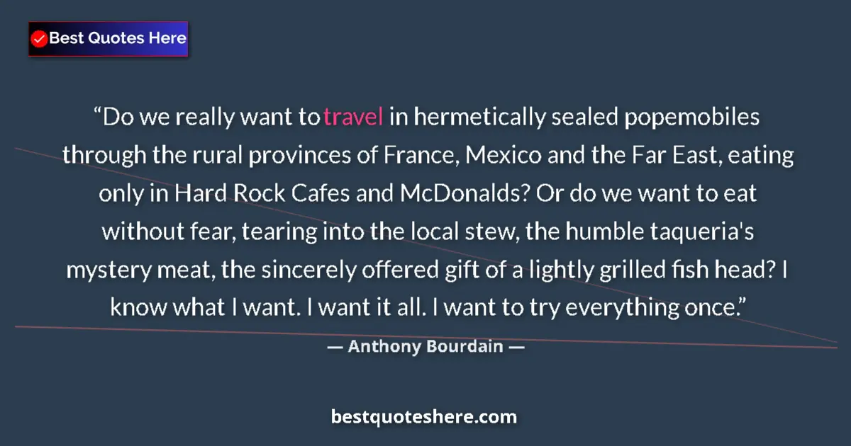 Quote by Anthony Bourdain: Do we really want to travel in hermetically sealed popemobiles through the rural provinces of France...