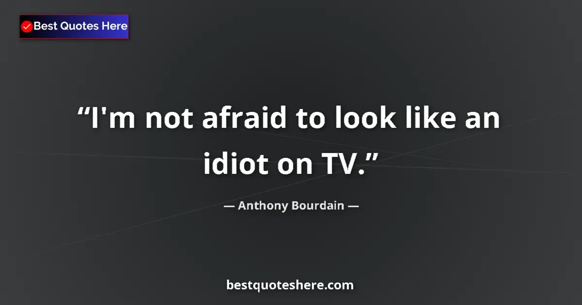 Quote by Anthony Bourdain: I'm not afraid to look like an idiot on TV....