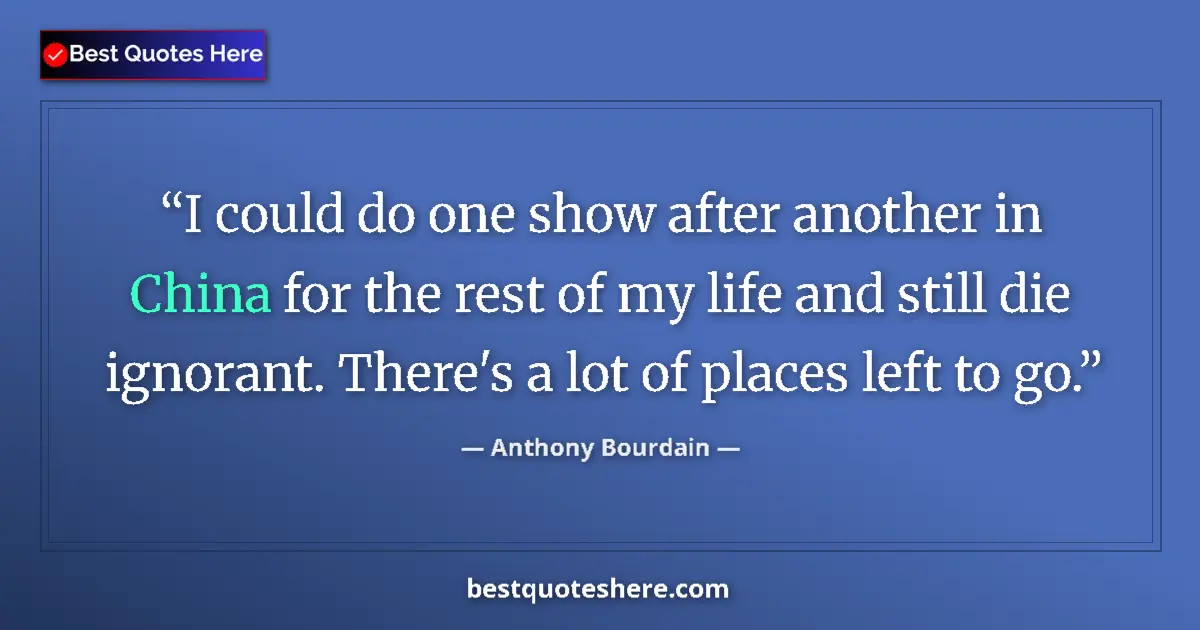 Quote by Anthony Bourdain: I could do one show after another in China for the rest of my life and still die ignorant. There's a...