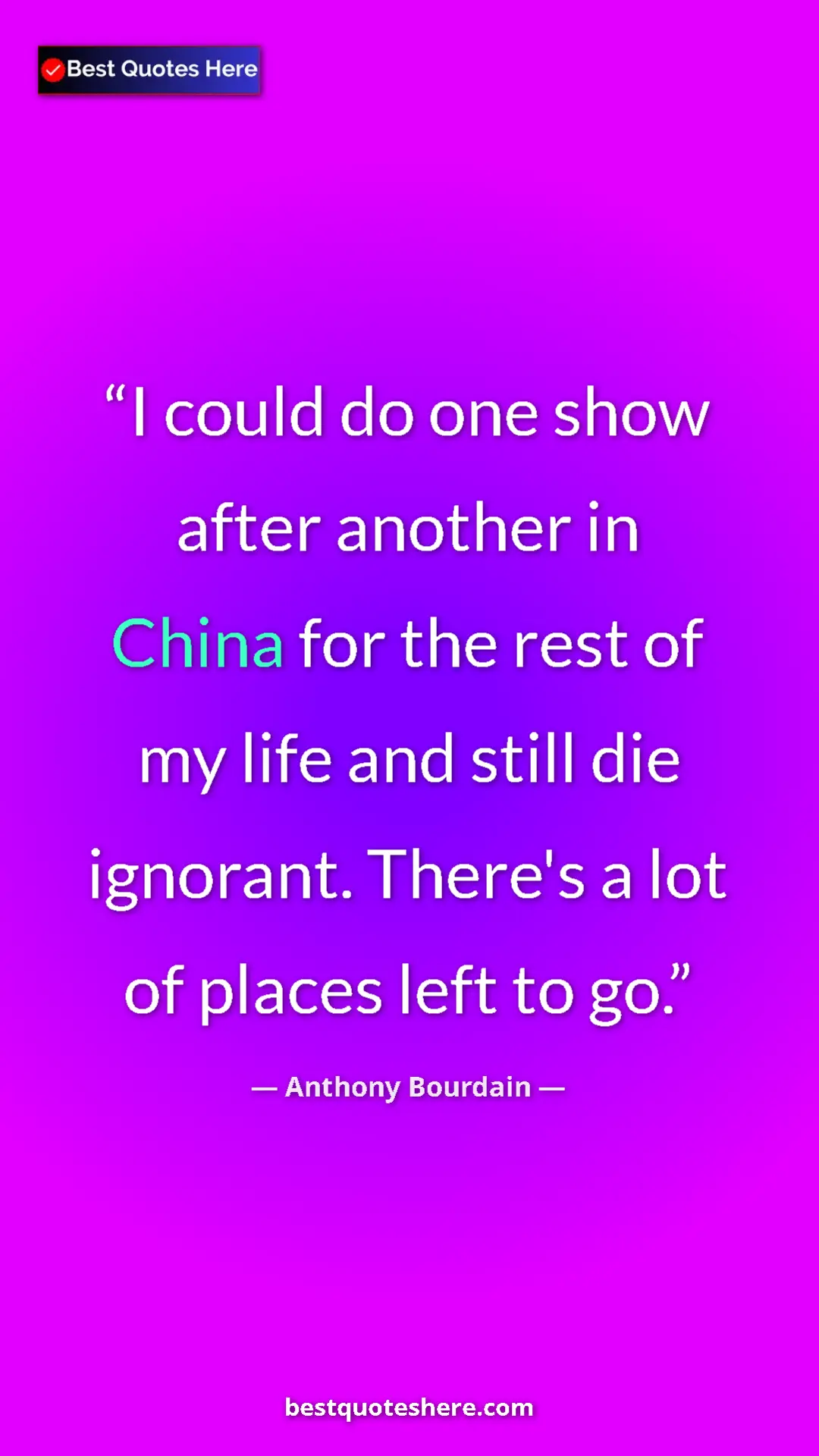 Anthony Bourdain Quote Card: "I could do one show after another in China for the rest of m" Pinterest quote poster by Anthony Bourdain: "I could do one show after another in China for the rest of m"