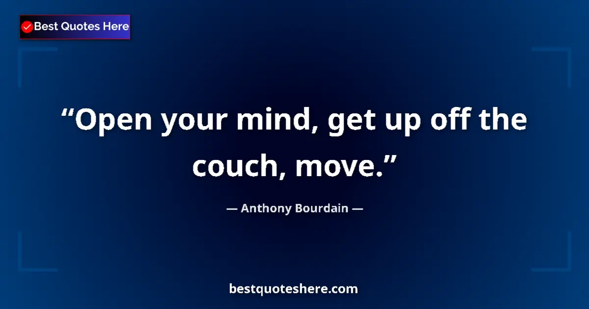 Quote by Anthony Bourdain: Open your mind, get up off the couch, move....