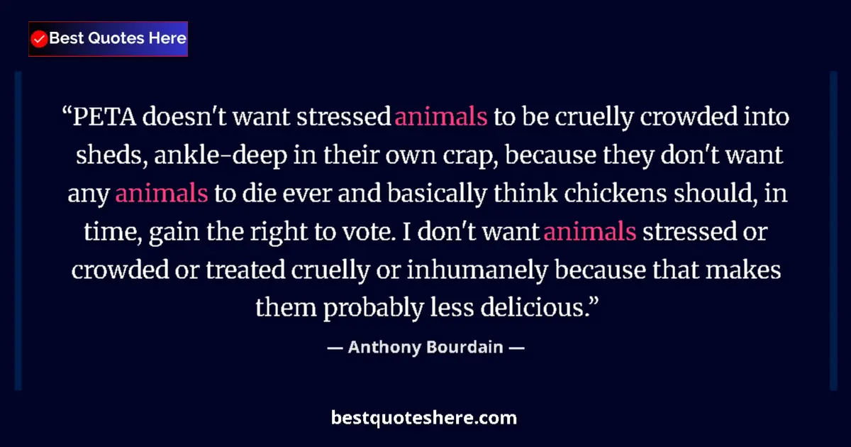 Quote by Anthony Bourdain: PETA doesn't want stressed animals to be cruelly crowded into sheds, ankle-deep in their own crap, b...