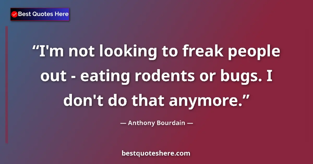 Quote by Anthony Bourdain: I'm not looking to freak people out - eating rodents or bugs. I don't do that anymore....