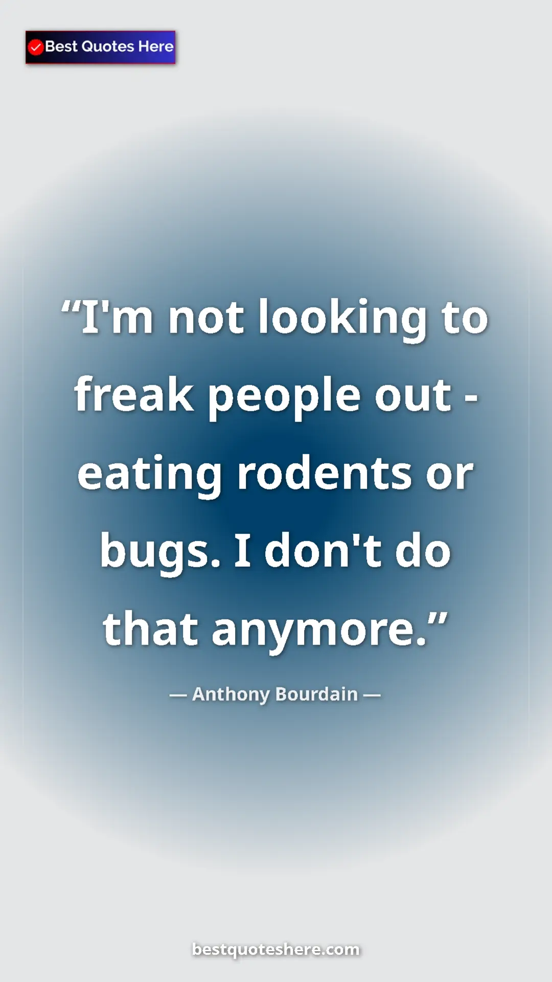 Anthony Bourdain Quote Card: "I'm not looking to freak people out - eating rodents or..." Pinterest quote poster by Anthony Bourdain: "I'm not looking to freak people out - eating rodents or..."