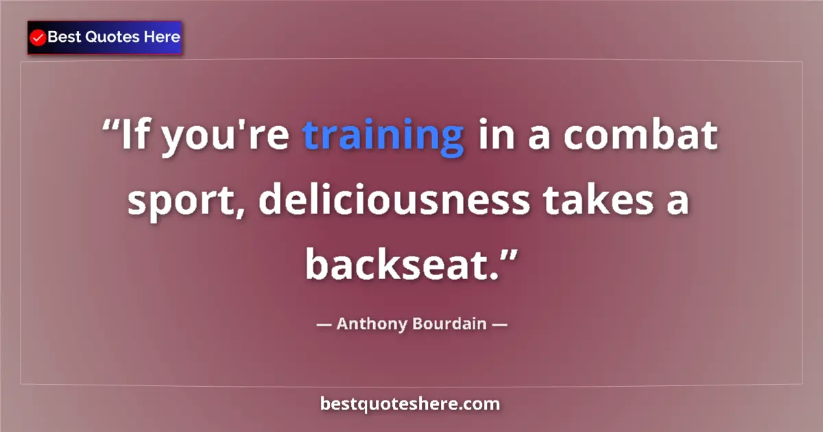 Quote by Anthony Bourdain: If you're training in a combat sport, deliciousness takes a backseat....
