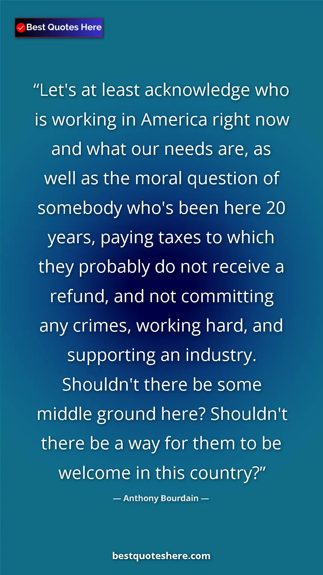 Anthony Bourdain Quote Card: "Let's at least acknowledge who is working in America right..." Pinterest quote poster by Anthony Bourdain: "Let's at least acknowledge who is working in America right..."