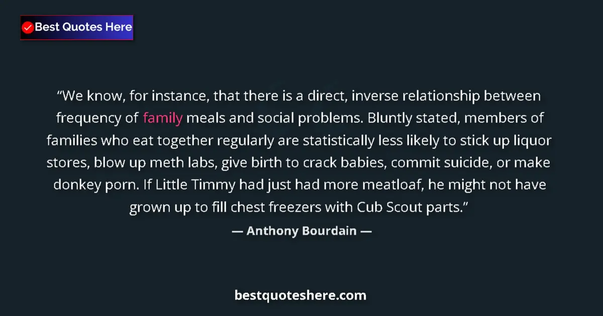 Quote by Anthony Bourdain: We know, for instance, that there is a direct, inverse relationship between frequency of family meal...