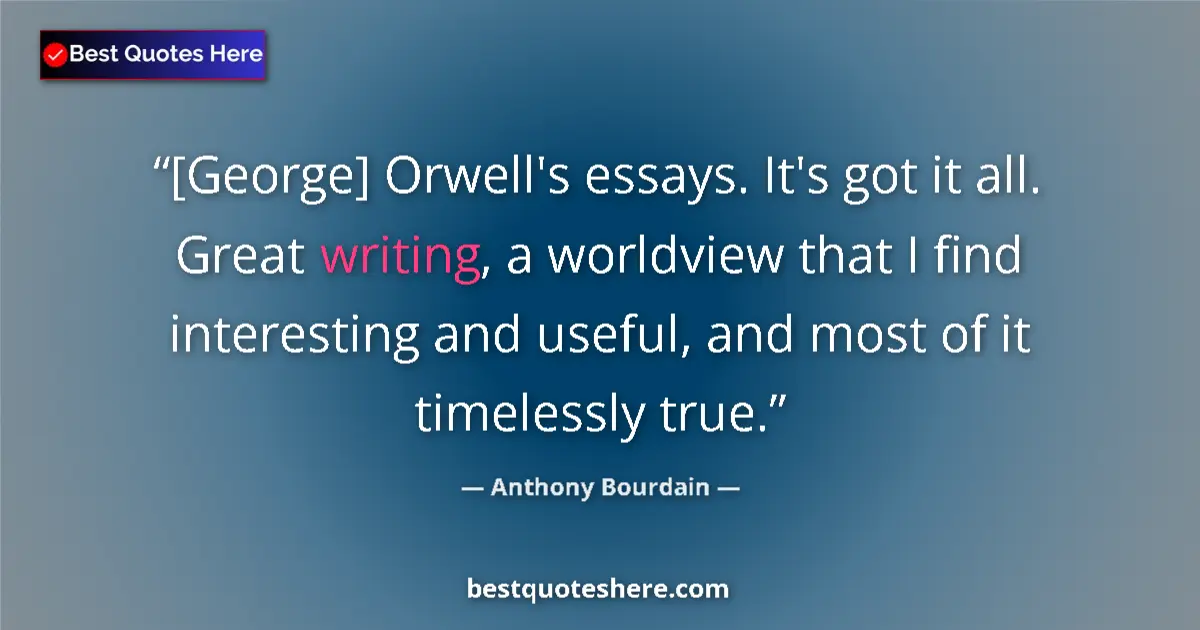 Quote by Anthony Bourdain: [George] Orwell's essays. It's got it all. Great writing, a worldview that I find interesting and us...