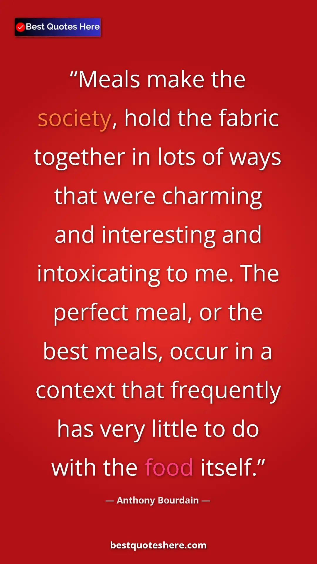 Pinterest quote poster by Anthony Bourdain: "Meals make the society, hold the fabric together in lots of..."