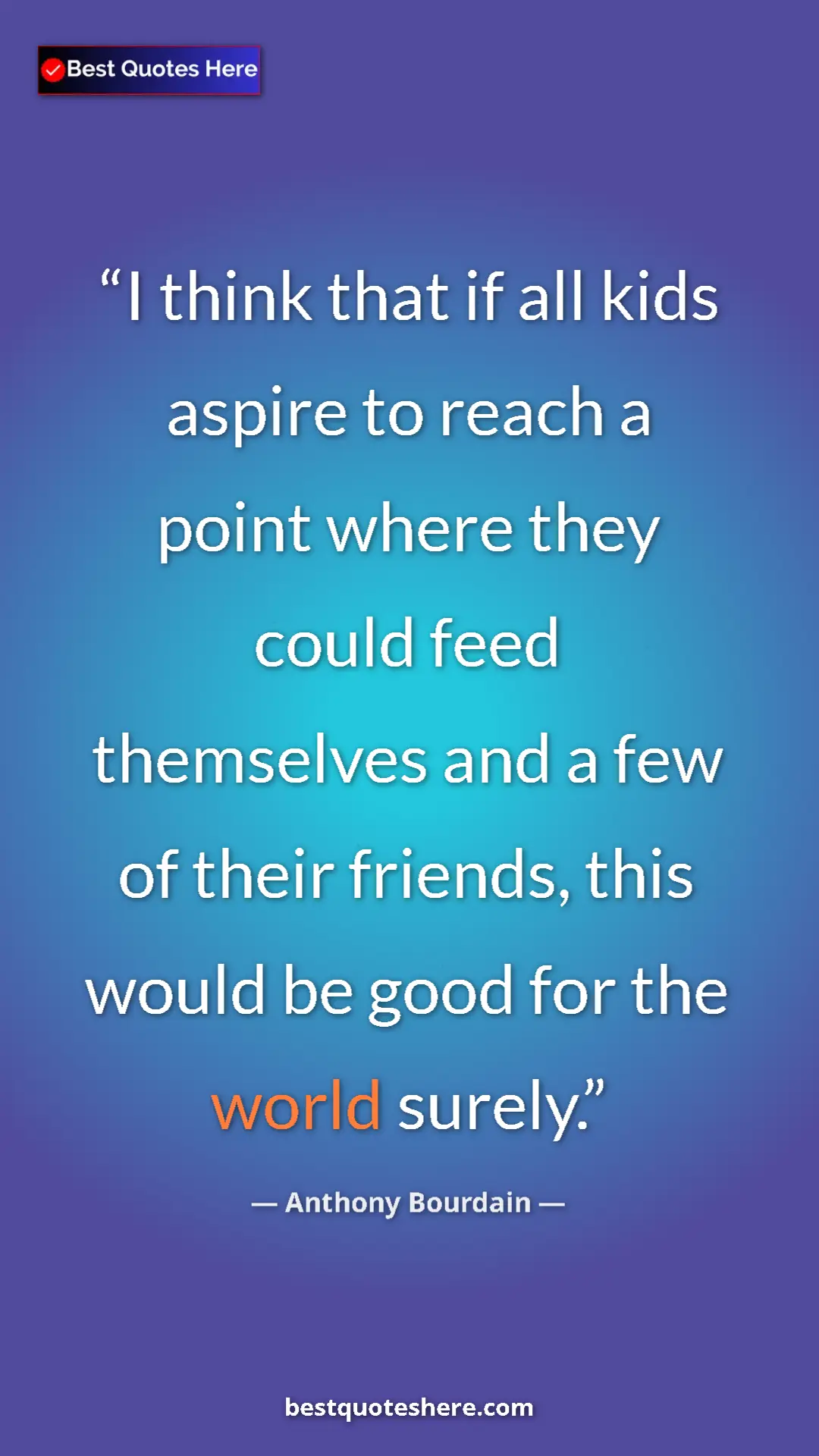 Pinterest quote poster by Anthony Bourdain: "I think that if all kids aspire to reach a point where they..."