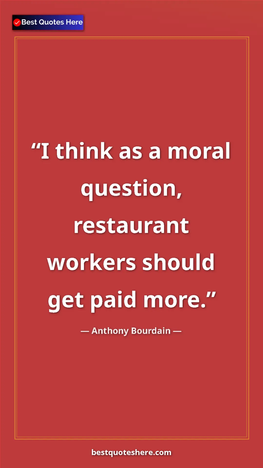Pinterest quote poster by Anthony Bourdain: "I think as a moral question, restaurant workers should get..."