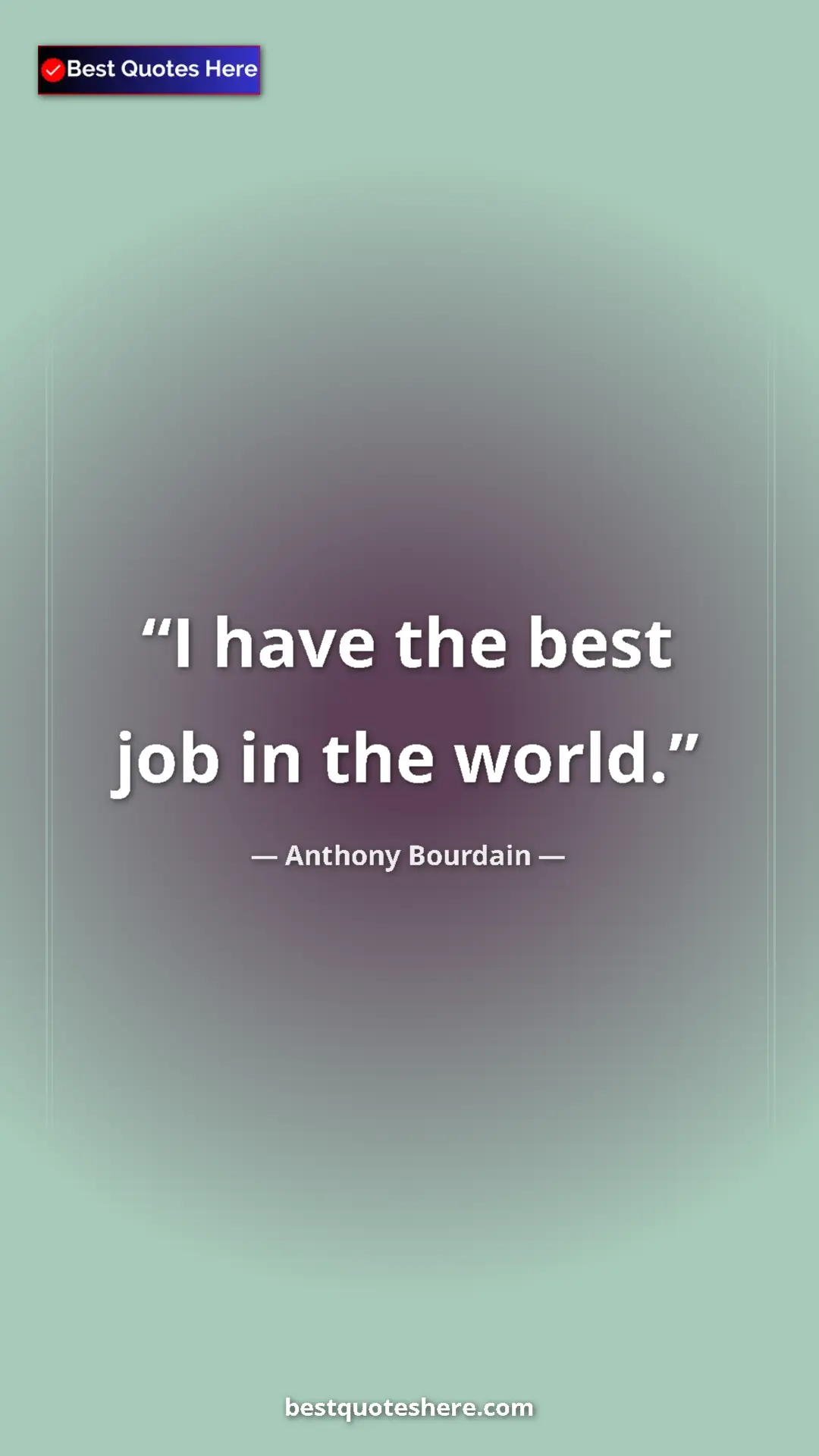 Pinterest quote poster by Anthony Bourdain: "I have the best job in the world."
