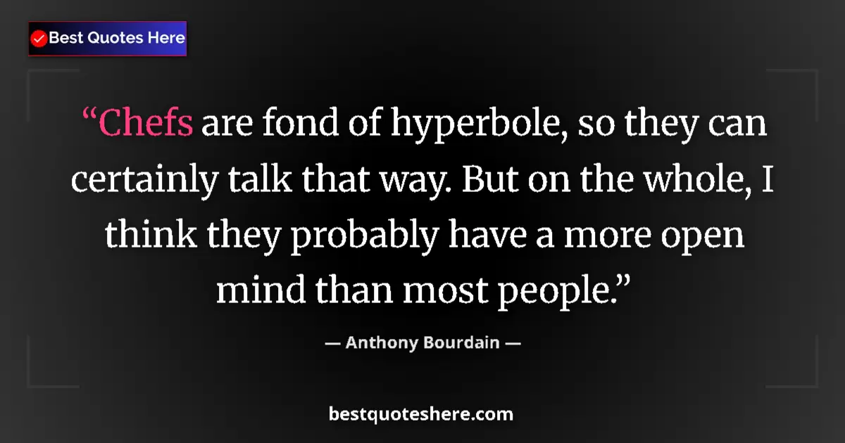 Quote by Anthony Bourdain: Chefs are fond of hyperbole, so they can certainly talk that way. But on the whole, I think they pro...
