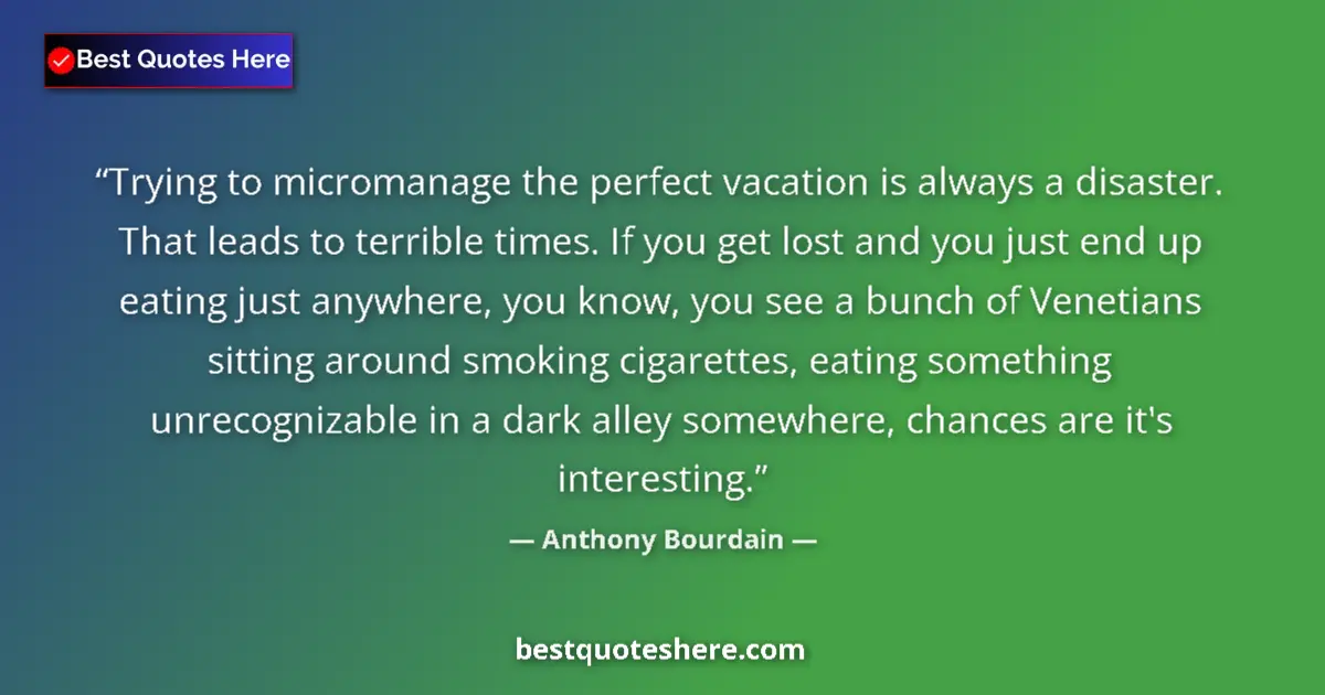 Quote by Anthony Bourdain: Trying to micromanage the perfect vacation is always a disaster. That leads to terrible times. If yo...